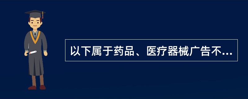以下属于药品、医疗器械广告不得有的内容是（）。