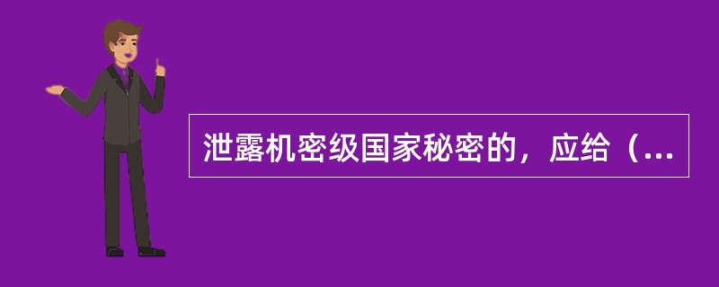 泄露机密级国家秘密的，应给（）处分。