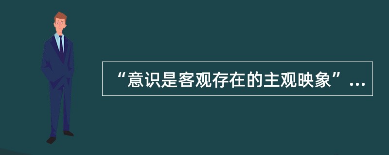 “意识是客观存在的主观映象”表明（）