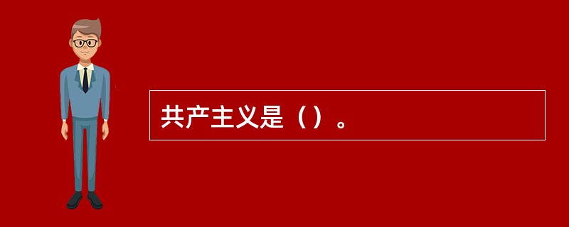 共产主义是（）。