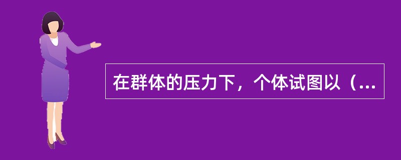 在群体的压力下，个体试图以（）解除自身与群体之间的冲突，“人云亦云”就是日常生活中的典型表现。