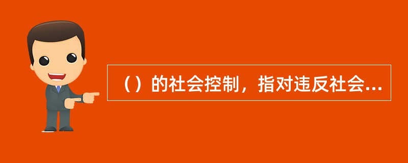 （）的社会控制，指对违反社会规范的社会成员施以社会惩罚和重新教育的过程。