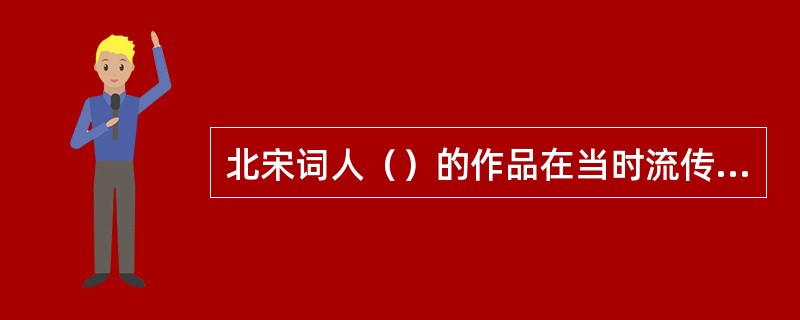 北宋词人（）的作品在当时流传极广，以至于有人说：“凡有井水饮处，即能歌柳词”。