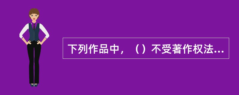 下列作品中，（）不受著作权法保护。