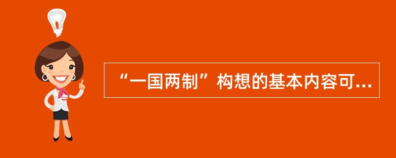 “一国两制”构想的基本内容可概括为（）。