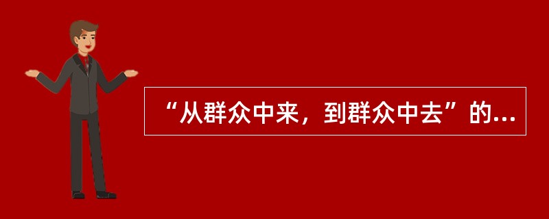 “从群众中来，到群众中去”的过程，从认识论上看，就是（）。