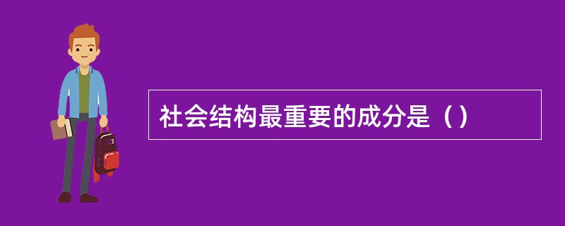 社会结构最重要的成分是（）