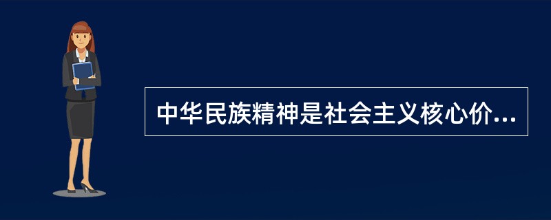 中华民族精神是社会主义核心价值体系的重要内容之一，其核心是（）。