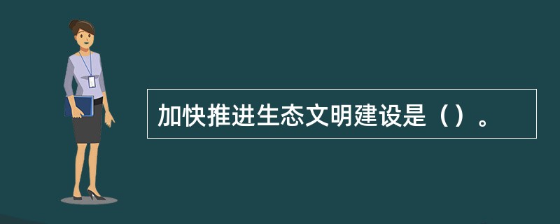 加快推进生态文明建设是（）。