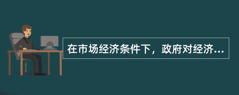 在市场经济条件下，政府对经济活动应该（）。