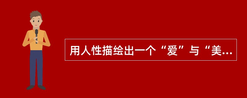 用人性描绘出一个“爱”与“美”的理想化世界的小说是（）。