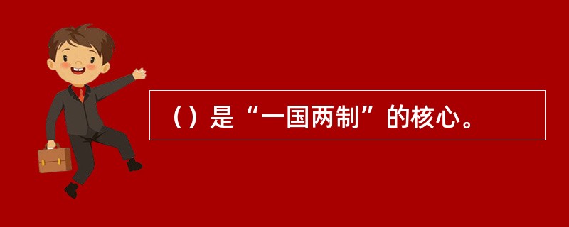 （）是“一国两制”的核心。