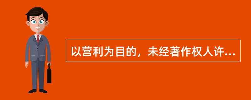 以营利为目的，未经著作权人许可复制发行其文字、音像、计算机软件等作品，出版他人享有专有出版权的图书，未经制作者许可复制发行其制作的音像制品，制作、出售假冒他人署名的美术作品，违法所得数额较大或者有其他