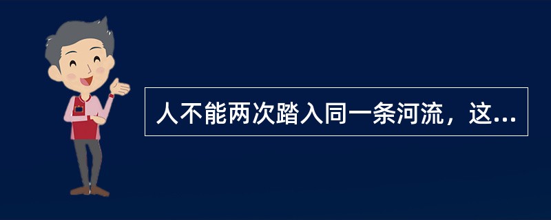 人不能两次踏入同一条河流，这是（）。