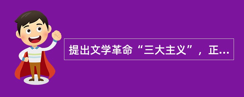 提出文学革命“三大主义”，正式举起文学革命大旗的是（）。