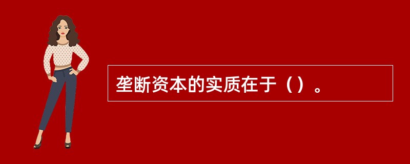 垄断资本的实质在于（）。