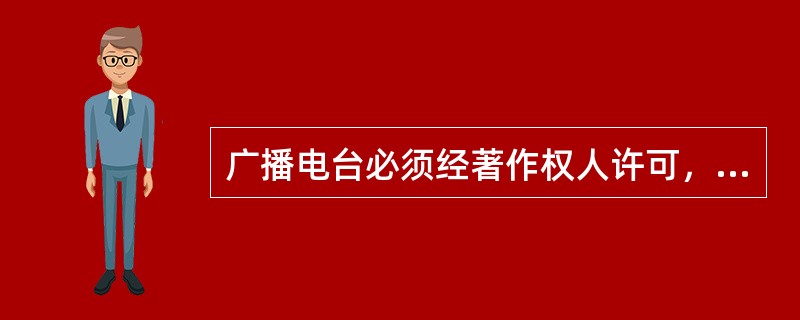 广播电台必须经著作权人许可，同时向著作权人支付报酬才可以播放的作品有（）。