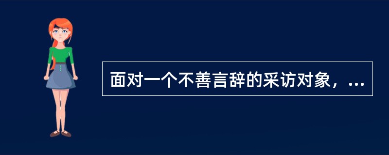面对一个不善言辞的采访对象，记者应适当多问（）。