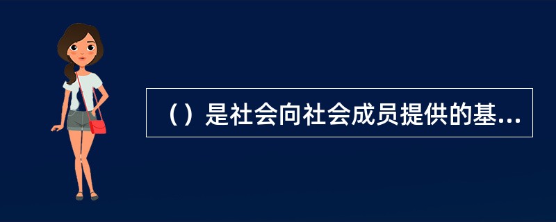 （）是社会向社会成员提供的基本生活保障。