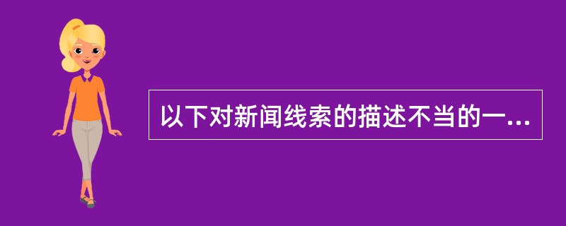 以下对新闻线索的描述不当的一项是（）。