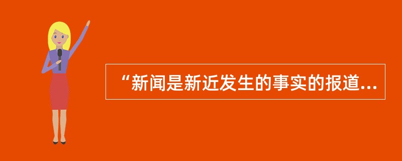 “新闻是新近发生的事实的报道。”这一定义的提出者是（）。