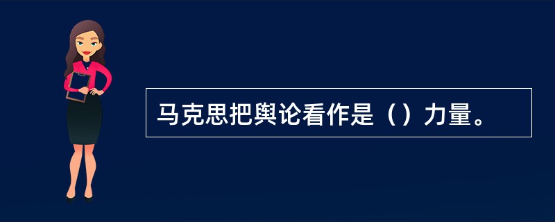 马克思把舆论看作是（）力量。