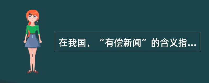 在我国，“有偿新闻”的含义指的是（）。