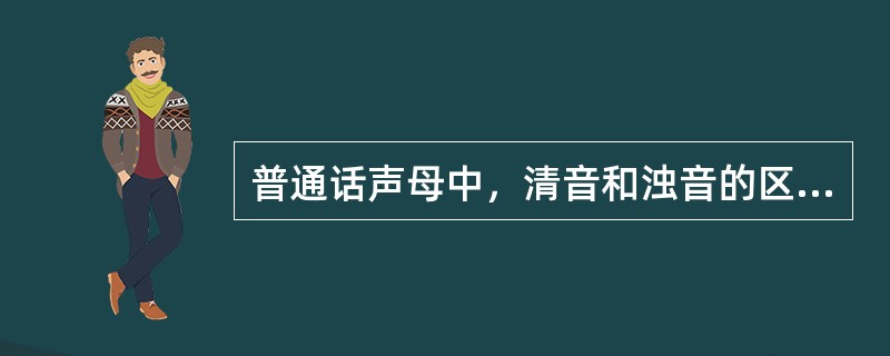 普通话声母中，清音和浊音的区分是（）。