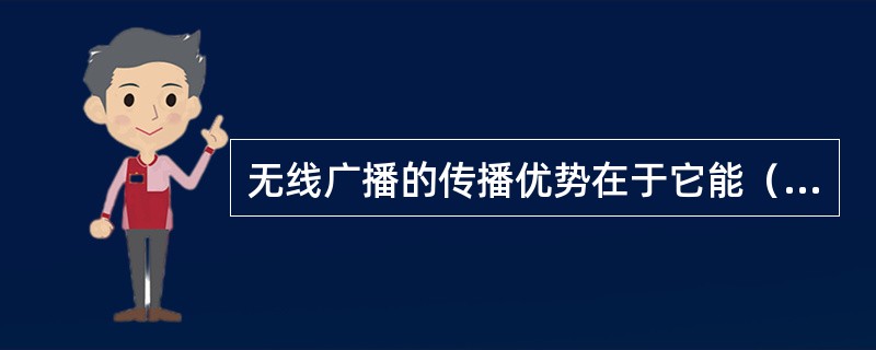 无线广播的传播优势在于它能（）。