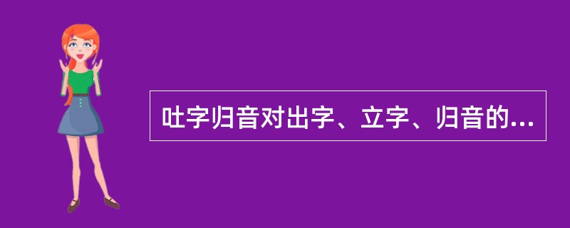 吐字归音对出字、立字、归音的具体要求是（）。