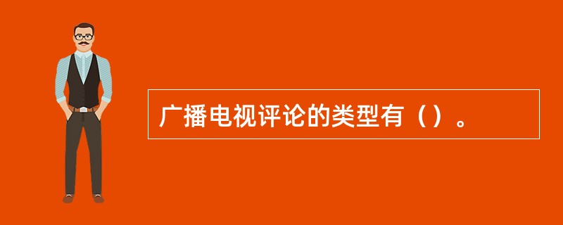 广播电视评论的类型有（）。