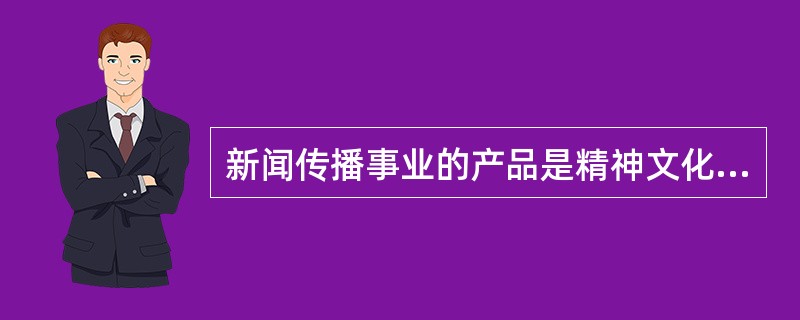 新闻传播事业的产品是精神文化产品，它应该以（）为最高原则。