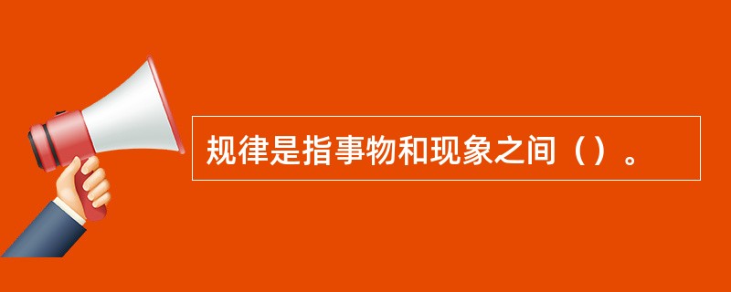 规律是指事物和现象之间（）。