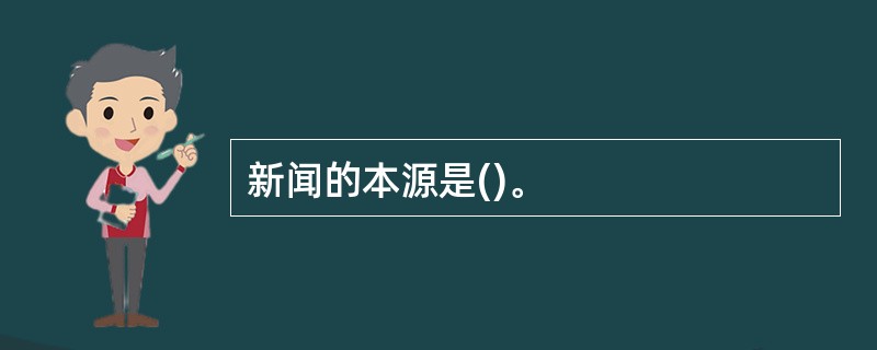 新闻的本源是()。