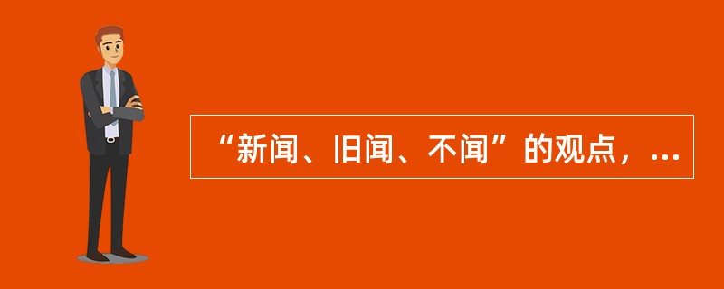 “新闻、旧闻、不闻”的观点，属于（）的新闻思想。