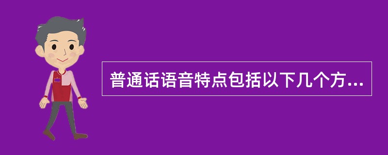 普通话语音特点包括以下几个方面（）。