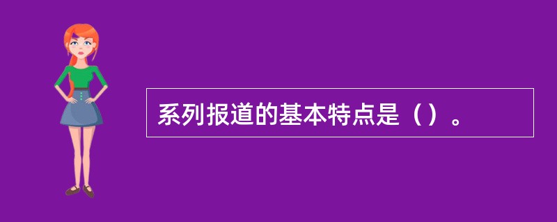 系列报道的基本特点是（）。