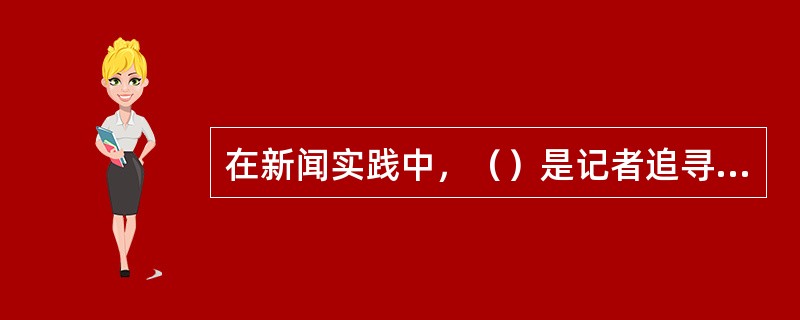 在新闻实践中，（）是记者追寻新闻的方向和依据。