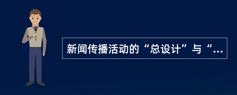 新闻传播活动的“总设计”与“总把关”指的是（）。