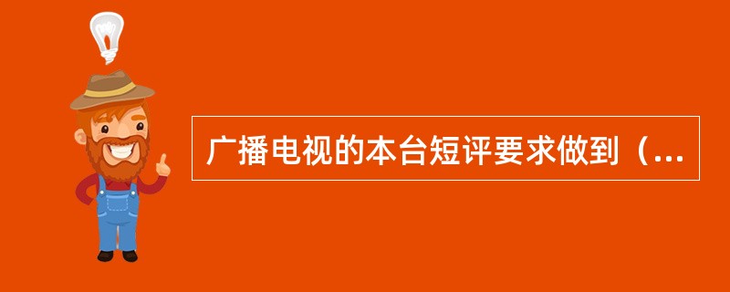 广播电视的本台短评要求做到（）。