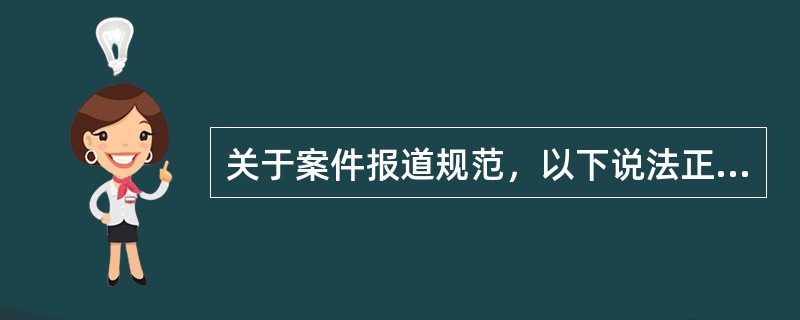 关于案件报道规范，以下说法正确的是（）。