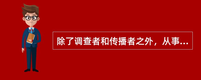 除了调查者和传播者之外，从事现场报道的广播电视记者同时也是（）。