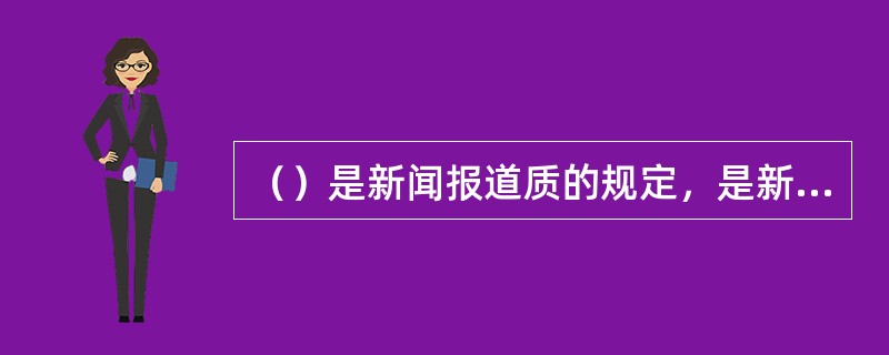 （）是新闻报道质的规定，是新闻报道活动的内在规律。
