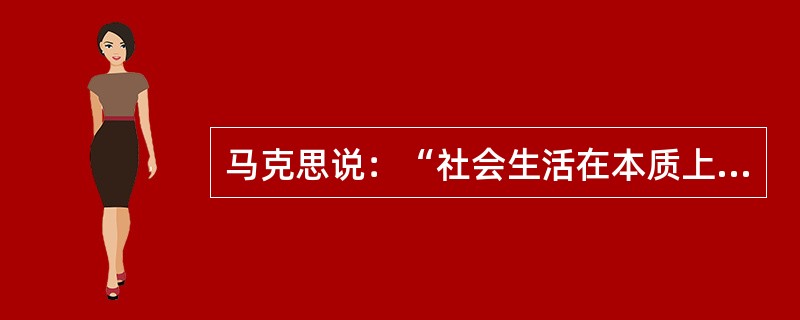 马克思说：“社会生活在本质上是实践的。”这一命题的主要含义是（）。