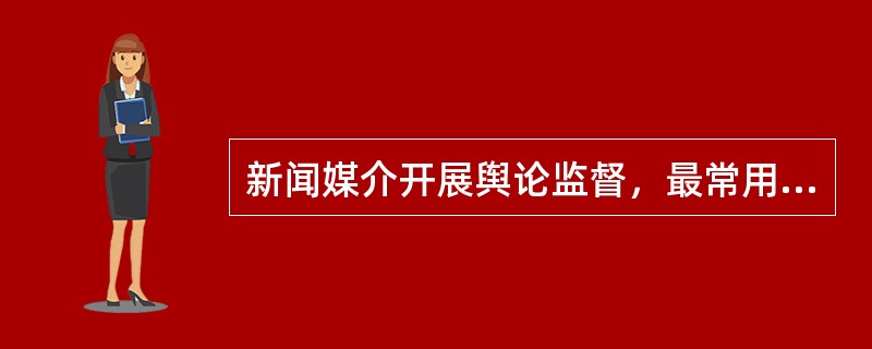 新闻媒介开展舆论监督，最常用的形式是（）。