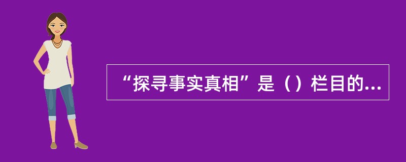 “探寻事实真相”是（）栏目的宣传语。