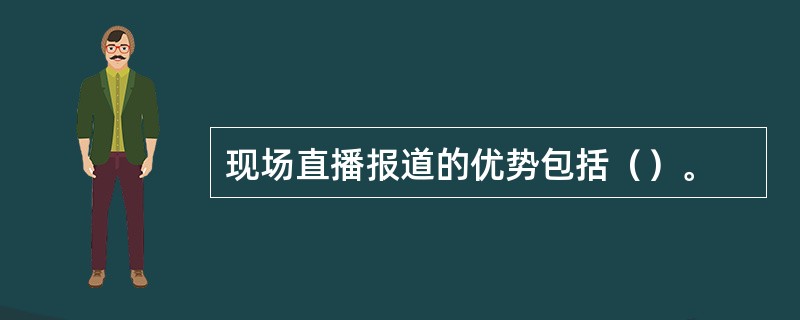 现场直播报道的优势包括（）。