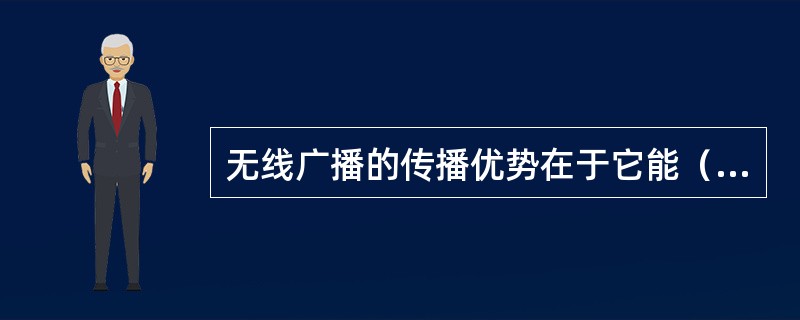 无线广播的传播优势在于它能（）。