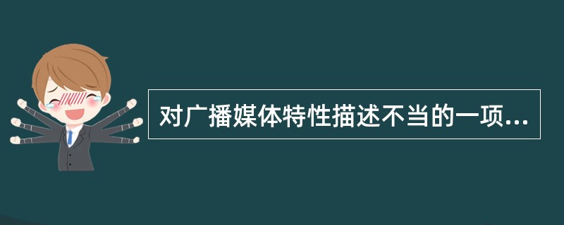 对广播媒体特性描述不当的一项是（）。