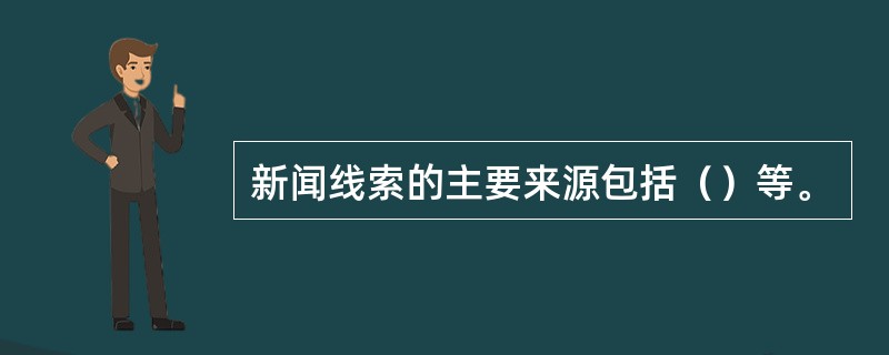 新闻线索的主要来源包括（）等。